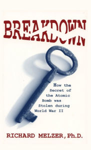 Title: Breakdown: How the Secret of the Atomic Bomb was Stolen during World War II, Author: Richard Melzer