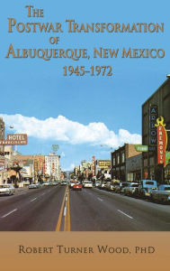 Title: The Postwar Transformation of Albuquerque, New Mexico, 1945-1972, Author: Robert Turner Wood