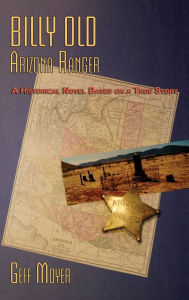 Title: Billy Old, Arizona Ranger: A Historical Novel Based on a True Story, Author: Geff Moyer