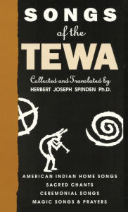 Title: Songs of the Tewa: American Indian Home Songs, Sacred Chants, Ceremonial Songs, Magic Songs & Prayers, Author: Herbert Joseph Spinden