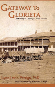 Title: Gateway to Glorieta: A History of Las Vegas, New Mexico, Author: Lynn Irwin Perrigo