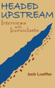 Title: Headed Upstream: Interviews with Iconoclasts, Author: Jack Loeffler