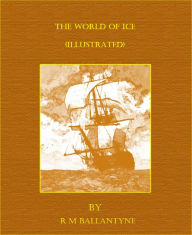 Title: The World of Ice (Illustrated), Author: R. M. Ballantyne