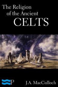 Title: The Religion of the Ancient Celts, Author: J.A. MacCulloch