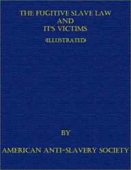 Title: The Fugitive Slave Law and It's Victims (Illustrated), Author: American Anti-Slavery Society