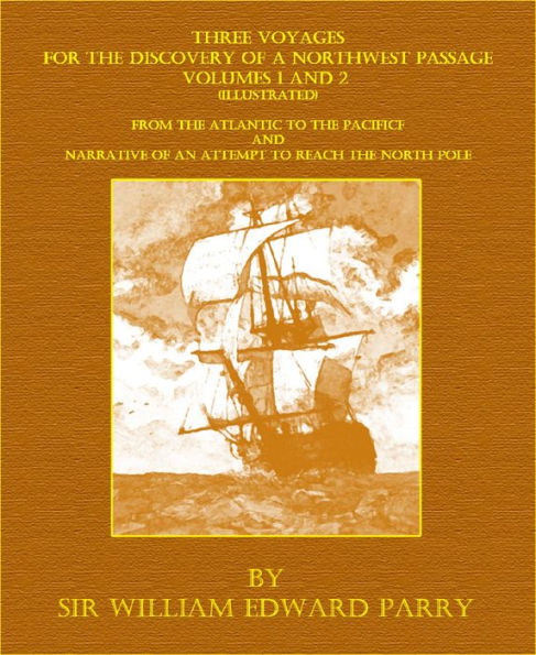 Three Voyages For The Discovery Of A Northwest Passage - Volumes 1 and 2 (Illustrated)