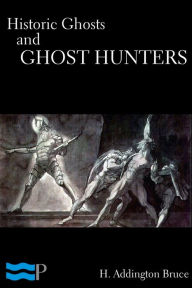 Title: Historic Ghosts and Ghost Hunters, Author: H. Addington Bruce