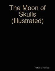 Title: The Moon of Skulls (Illustrated), Author: Robert E. Howard