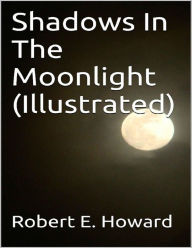 Title: Shadows In The Moonlight (Illustrated), Author: Robert E. Howard