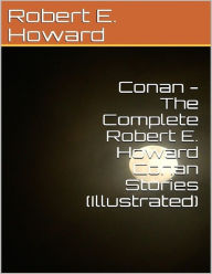 Title: Conan - The Complete Robert E Howard Conan Series (Illustrated), Author: Robert E. Howard