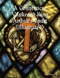 Title: A Connecticut Yankee in King Arthur's Court (Illustrated), Author: Mark Twain