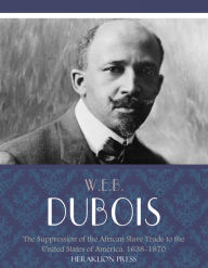 Title: The Suppression of the African Slave Trade to the United States of America, 1638-1870, Author: W. E. B. Du Bois