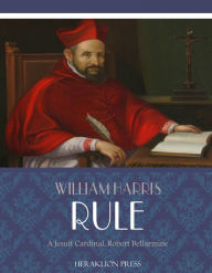 Title: A Jesuit Cardinal, Robert Bellarmine, Author: William Harris Rule