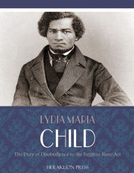 Title: The Duty of Disobedience to the Fugitive Slave Act, Author: Lydia Maria Child