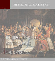 Title: The Turks, the Greeks, and the Slavons, Author: G. Muir Mackenzie