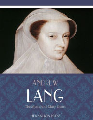 Title: The Mystery of Mary Stuart, Author: Andrew Lang