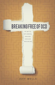 Title: Breaking Free of OCD: My Battle With Mental Pain and How God Rescued Me, Author: Jeff Wells