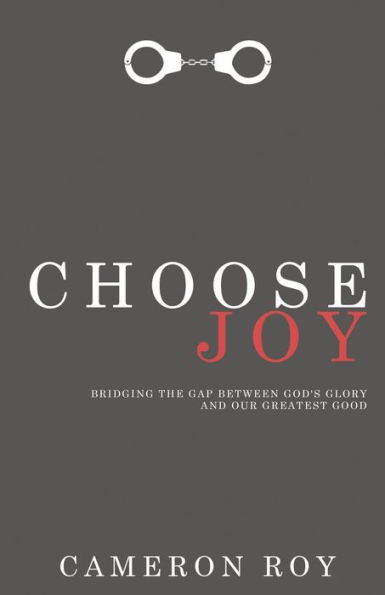 Choose Joy: Bridging the Gap between God's Glory and Our Greatest Good
