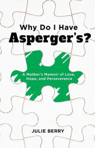 Title: Why Do I Have Asperger's?: A Mother's Memoir of Love, Hope, and Perseverance, Author: Julie Berry