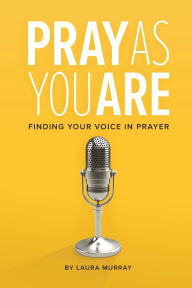 Title: Pray As You Are: Finding Your Voice in Prayer, Author: Laura  Murray