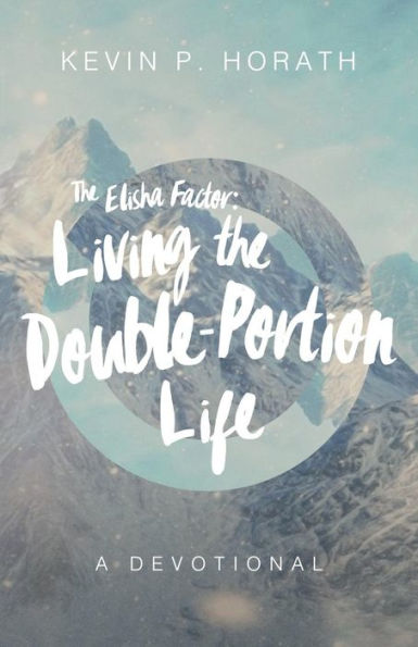 the Elisha Factor: Living Double-Portion Life A Devotional