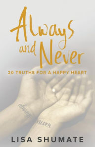 Title: Always and Never: 20 Truths for a Happy Heart, Author: Lisa Shumate