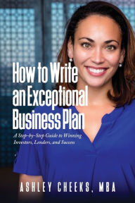 Title: How to Write an Exceptional Business Plan: A Step-by-Step Guide to Winning Investors, Lenders, and Success, Author: Ashley Cheeks
