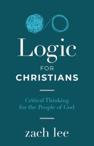 Free ebook txt download Logic for Christians: Critical Thinking for the People of God RTF PDF by Zach Lee (English literature) 9781632964380