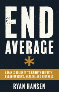 Title: End Average: A Man's Journey to Growth in Faith, Relationships, Health, and Finances, Author: Ryan Hansen