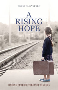 Title: A Rising Hope: Finding Purpose Through Tragedy, Author: Rebecca Sanford