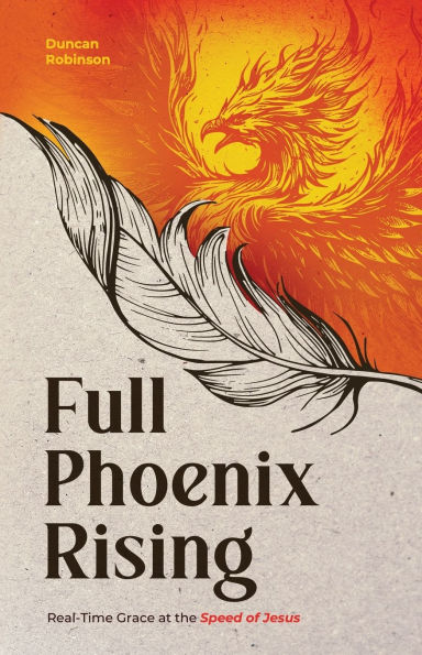 Full Phoenix Rising: Real Time Grace at the Speed of Jesus