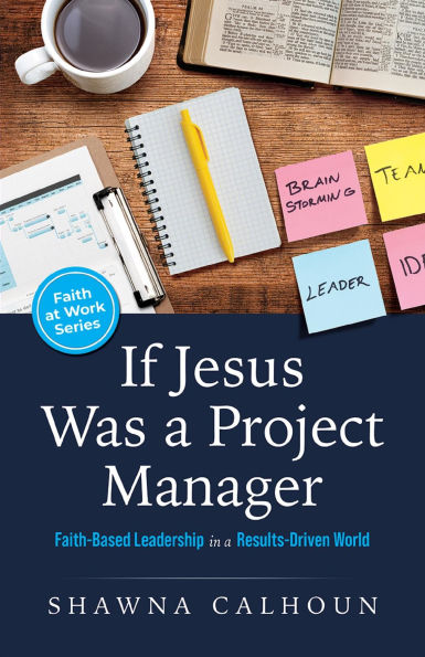 If Jesus Was a Project Manager: Faith-based Leadership in a Results-driven World