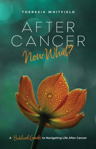After Cancer: Now What?: A Biblical Guide to Navigating Life Cancer