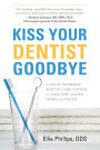 Kiss Your Dentist Goodbye: A Do-It-Yourself Mouth Care System for Healthy, Clean Gums and Teeth