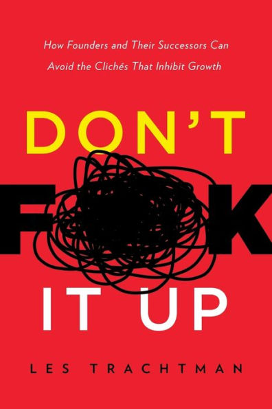 Don't F**k It Up: How Founders and Their Successors Can Avoid the Clichés That Inhibit Growth
