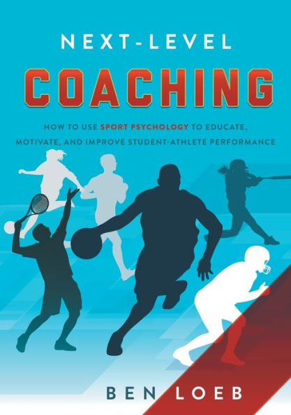 Next-Level Coaching: How to Use Sport Psychology Educate, Motivate, and Improve Student-Athlete Performance