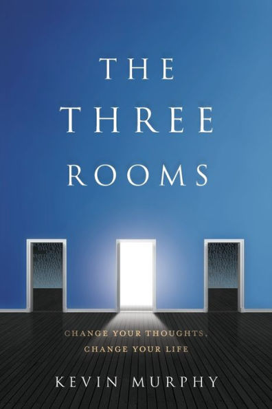 The Three Rooms: Change Your Thoughts, Life