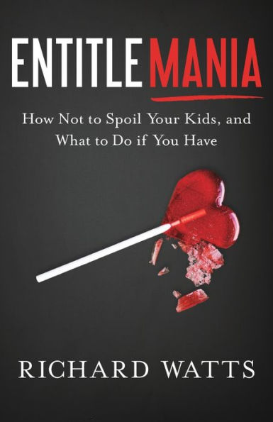 Entitlemania: How Not to Spoil Your Kids, and What Do If You Have