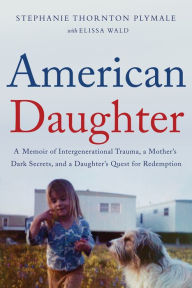 Title: American Daughter: A Memoir of Intergenerational Trauma, a Mother's Dark Secrets, and a Daughter's Quest for Redemption, Author: Stephanie Thornton Plymale