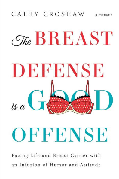 The Breast Defense is a Good Offense: Facing Life and Breast Cancer with an Infusion of Humor and Attitude