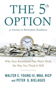 Title: The 5th Option: Why Your Retirement Plan Won't Work the Way You Think It Will, Author: Walter Young