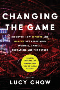 Title: Changing the Game: Discover How Esports and Gaming are Redefining Business, Careers, Education, and the Future, Author: Lucy Chow