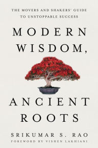Title: Modern Wisdom, Ancient Roots: The Movers and Shakers' Guide to Unstoppable Success, Author: Srikumar S. Rao
