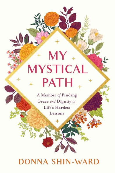 My Mystical Path: A Memoir of Finding Grace and Dignity Life's Hardest Lessons
