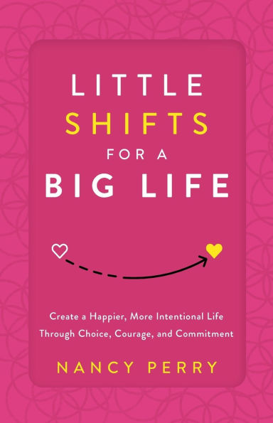 Little Shifts for a Big Life: Create Happier, More Intentional Life Through Choice, Courage, and Commitment