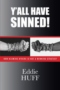 Title: Y'all Have Sinned: How Blaming Others Is Not A Winning Strategy, Author: Eddie Huff