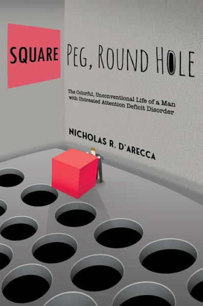Square Peg, Round Hole - The Colorful, Unconventional Life of a Man with Untreated Attention Deficit Disorder