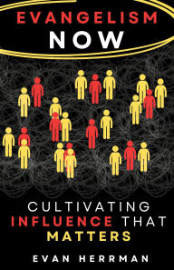 Title: EVANGELISM NOW: Cultivating Influence That Matters, Author: Evan Herrman