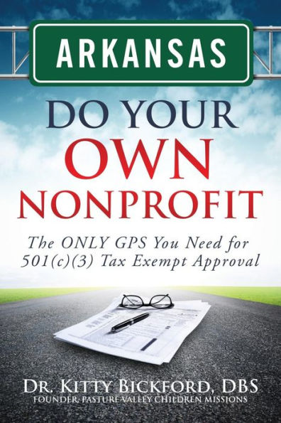 Arkansas Do Your Own Nonprofit: The ONLY GPS You Need for 501c3 Tax Exempt Approval