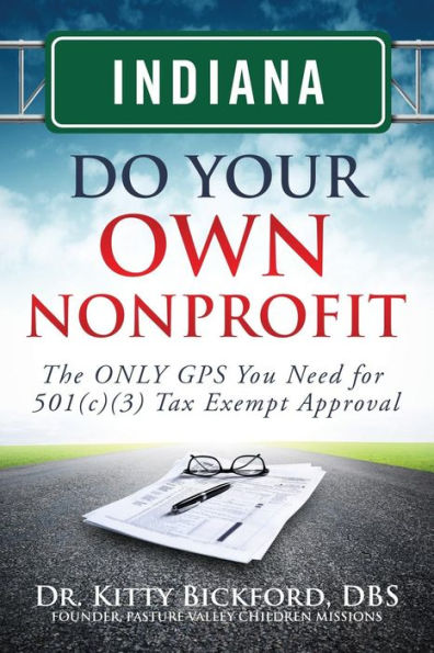 Indiana Do Your Own Nonprofit: The ONLY GPS You Need for 501c3 Tax Exempt Approval